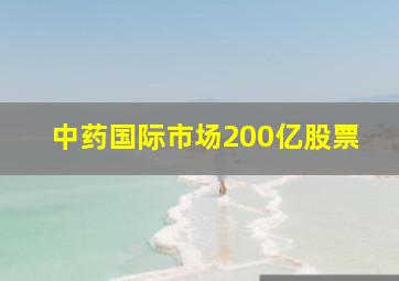 中药国际市场200亿股票