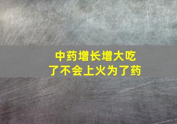 中药增长增大吃了不会上火为了药