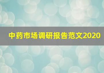 中药市场调研报告范文2020