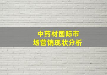 中药材国际市场营销现状分析