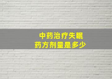 中药治疗失眠药方剂量是多少