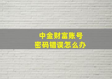 中金财富账号密码错误怎么办