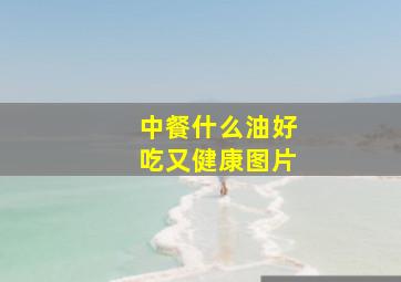 中餐什么油好吃又健康图片