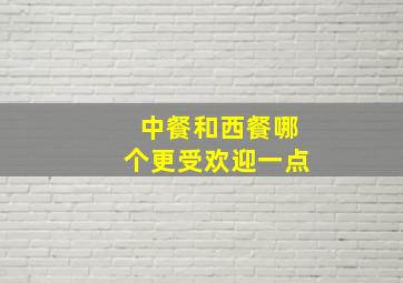 中餐和西餐哪个更受欢迎一点