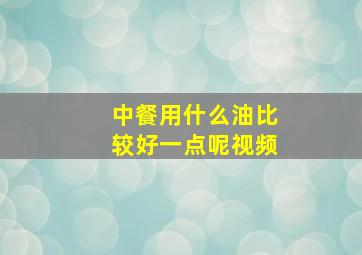 中餐用什么油比较好一点呢视频