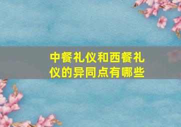 中餐礼仪和西餐礼仪的异同点有哪些