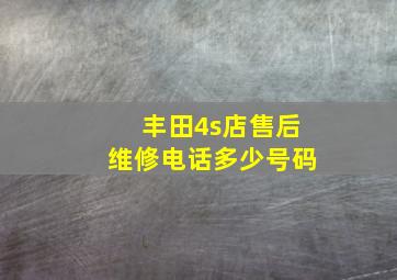 丰田4s店售后维修电话多少号码