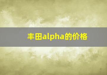 丰田alpha的价格