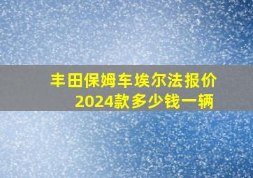 丰田保姆车埃尔法报价2024款多少钱一辆