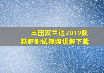 丰田汉兰达2019款越野测试视频讲解下载