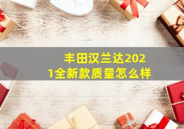 丰田汉兰达2021全新款质量怎么样