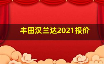 丰田汉兰达2021报价