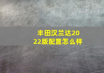 丰田汉兰达2022版配置怎么样