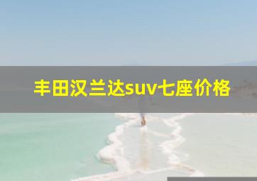 丰田汉兰达suv七座价格