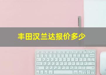 丰田汉兰达报价多少