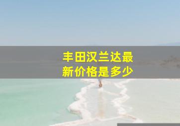 丰田汉兰达最新价格是多少