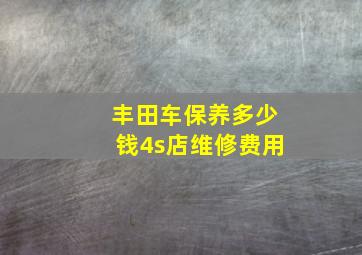 丰田车保养多少钱4s店维修费用