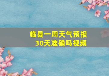 临县一周天气预报30天准确吗视频