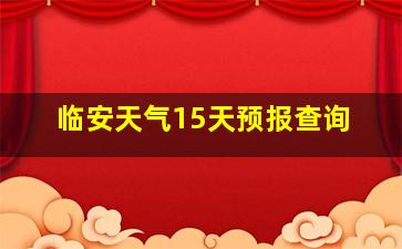 临安天气15天预报查询