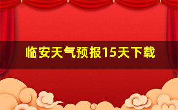 临安天气预报15天下载