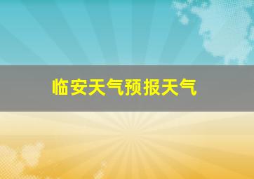 临安天气预报天气