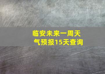 临安未来一周天气预报15天查询