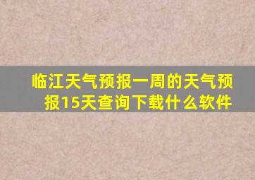 临江天气预报一周的天气预报15天查询下载什么软件