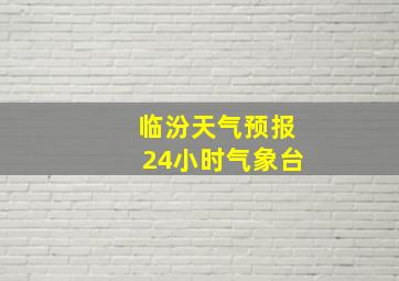 临汾天气预报24小时气象台