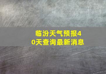 临汾天气预报40天查询最新消息