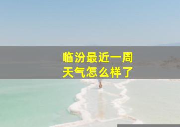 临汾最近一周天气怎么样了