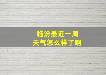 临汾最近一周天气怎么样了啊