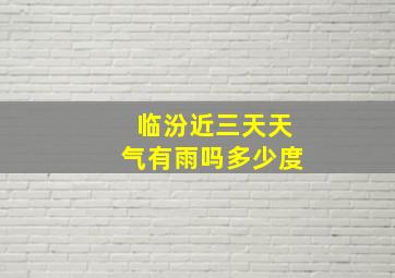 临汾近三天天气有雨吗多少度