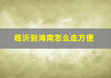 临沂到海南怎么走方便