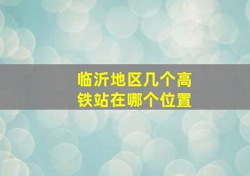 临沂地区几个高铁站在哪个位置