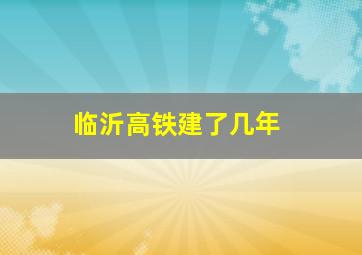 临沂高铁建了几年