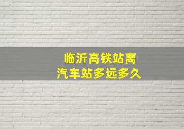 临沂高铁站离汽车站多远多久