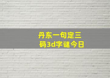 丹东一句定三码3d字谜今日