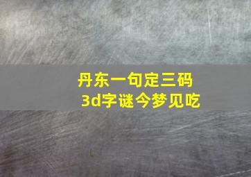 丹东一句定三码3d字谜今梦见吃