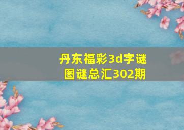 丹东福彩3d字谜图谜总汇302期