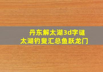 丹东解太湖3d字谜太湖钓叟汇总鱼跃龙门