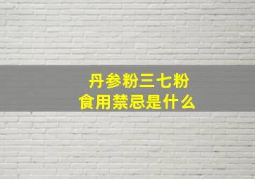 丹参粉三七粉食用禁忌是什么