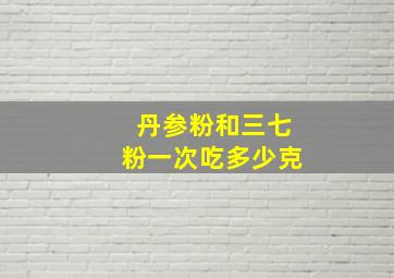 丹参粉和三七粉一次吃多少克