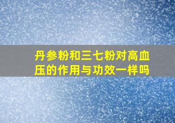 丹参粉和三七粉对高血压的作用与功效一样吗