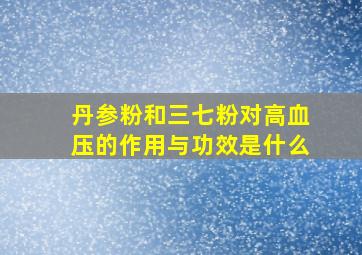 丹参粉和三七粉对高血压的作用与功效是什么