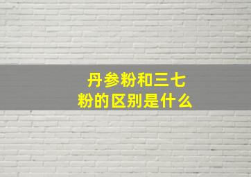 丹参粉和三七粉的区别是什么