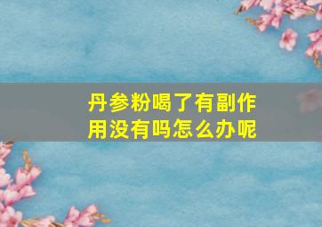 丹参粉喝了有副作用没有吗怎么办呢