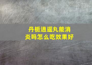 丹栀逍遥丸能消炎吗怎么吃效果好