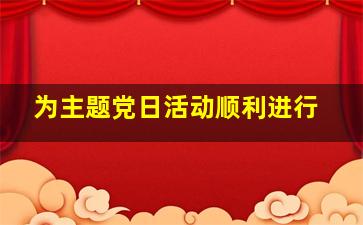 为主题党日活动顺利进行