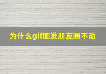 为什么gif图发朋友圈不动