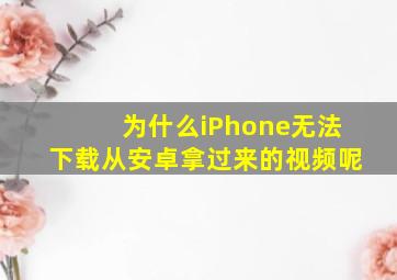 为什么iPhone无法下载从安卓拿过来的视频呢